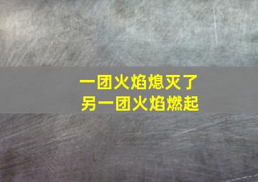 一团火焰熄灭了 另一团火焰燃起